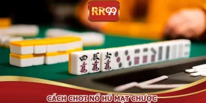 Cách Chơi Nổ Hũ Mạt Chược RR99 Chuẩn Cao Thủ Săn Hũ Lớn